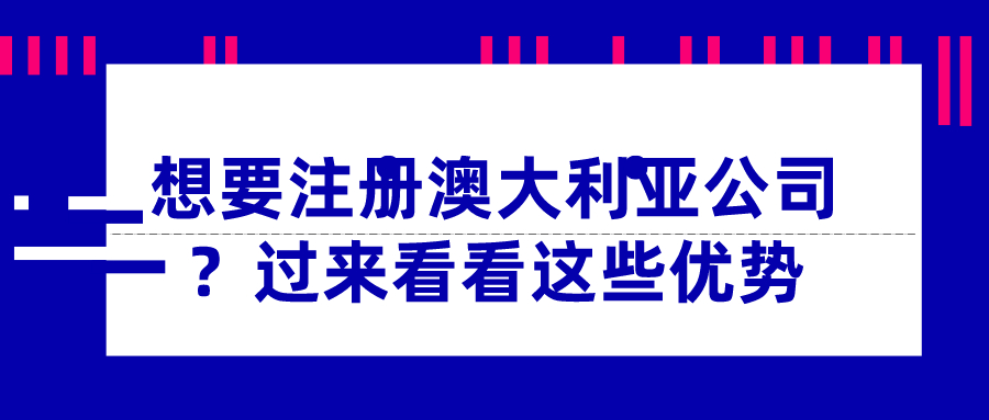 想要注冊澳大利亞公司？過來看看這些優(yōu)勢