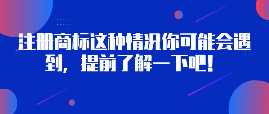 注冊(cè)商標(biāo)這種情況你可能會(huì)遇到，提前了解一下吧！